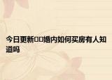 今日更新﻿﻿婚内如何买房有人知道吗