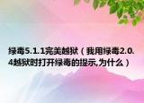 绿毒5.1.1完美越狱（我用绿毒2.0.4越狱时打开绿毒的提示,为什么）