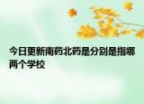 今日更新南药北药是分别是指哪两个学校
