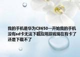 我的手机是华为C8650一开始我的手机没有sd卡无法下载应用游戏现在有卡了还是下载不了