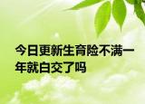 今日更新生育险不满一年就白交了吗
