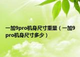 一加9pro机身尺寸重量（一加9pro机身尺寸多少）