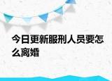 今日更新服刑人员要怎么离婚