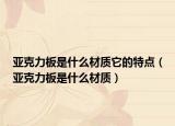 亚克力板是什么材质它的特点（亚克力板是什么材质）