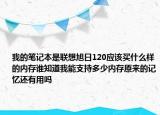 我的笔记本是联想旭日120应该买什么样的内存谁知道我能支持多少内存原来的记忆还有用吗