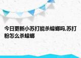 今日更新小苏打能杀蟑螂吗,苏打粉怎么杀蟑螂