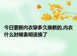 今日更新内衣穿多久换新的,内衣什么时候表明该换了