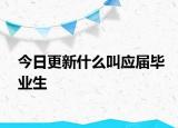 今日更新什么叫应届毕业生