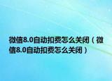 微信8.0自动扣费怎么关闭（微信8.0自动扣费怎么关闭）
