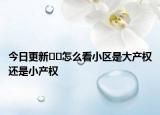 今日更新﻿﻿怎么看小区是大产权还是小产权