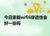 今日更新wifi6穿透性会好一些吗