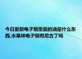 今日更新电子烟里面的油是什么东西,水果味电子烟有尼古丁吗