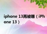 iphone 13再被曝（iPhone 13）
