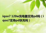 iqoo7 120w充电器支持pd吗（iqoo7支持pd快充吗）
