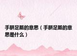 手胼足胝的意思（手胼足胝的意思是什么）