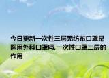 今日更新一次性三层无纺布口罩是医用外科口罩吗,一次性口罩三层的作用