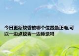 今日更新蚊香放哪个位置最正确,可以一边点蚊香一边睡觉吗