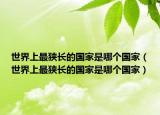 世界上最狭长的国家是哪个国家（世界上最狭长的国家是哪个国家）