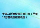 苹果13浮窗设置在哪打开（苹果13浮窗设置在哪设置）