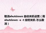 取消shutdown 自动关机设置（用shutdown -s -t 定时关机 怎么取消）