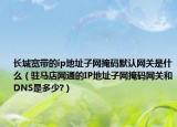 长城宽带的ip地址子网掩码默认网关是什么（驻马店网通的IP地址子网掩码网关和DNS是多少?）