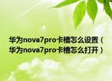 华为nova7pro卡槽怎么设置（华为nova7pro卡槽怎么打开）