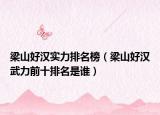 梁山好汉实力排名榜（梁山好汉武力前十排名是谁）
