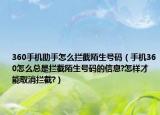 360手机助手怎么拦截陌生号码（手机360怎么总是拦截陌生号码的信息?怎样才能取消拦截?）