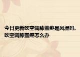 今日更新吹空调膝盖疼是风湿吗,吹空调膝盖疼怎么办