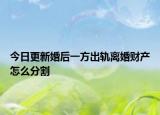 今日更新婚后一方出轨离婚财产怎么分割