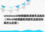 windows10依赖服务或组无法启动（Win10依赖服务或组无法启动问题怎么处理）