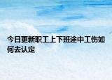 今日更新职工上下班途中工伤如何去认定