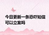 今日更新一条恐吓短信可以立案吗