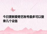今日更新爱奇艺账号最多可以登录几个设备