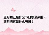 正月初五是什么节日怎么来的（正月初五是什么节日）