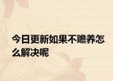 今日更新如果不赡养怎么解决呢