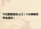 今日更新游泳入门（十分钟教你学会游泳）