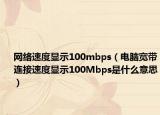 网络速度显示100mbps（电脑宽带连接速度显示100Mbps是什么意思）