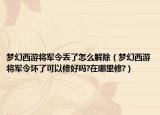 梦幻西游将军令丢了怎么解除（梦幻西游将军令坏了可以修好吗?在哪里修?）