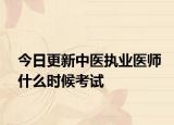 今日更新中医执业医师什么时候考试