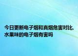 今日更新电子烟和真烟危害对比,水果味的电子烟有害吗
