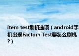 item test刷机选项（android手机出现Factory Test要怎么刷机?）