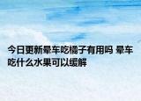 今日更新晕车吃橘子有用吗 晕车吃什么水果可以缓解
