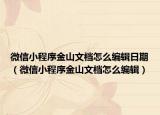 微信小程序金山文档怎么编辑日期（微信小程序金山文档怎么编辑）