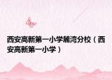 西安高新第一小学麓湾分校（西安高新第一小学）
