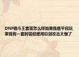 DNF格斗王套装怎么样如果我是平民玩家我有一套时装但是用巨剑攻击太慢了