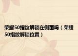 荣耀50指纹解锁在侧面吗（荣耀50指纹解锁位置）