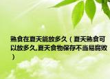 熟食在夏天能放多久（夏天熟食可以放多久,夏天食物保存不当易腐败）