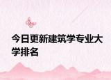 今日更新建筑学专业大学排名