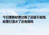今日更新蚊香过期了还能不能用,蚊香打湿水了还有用吗